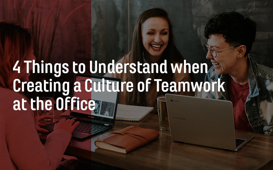 4 Things to Understand when Creating a Culture of Teamwork at the Office